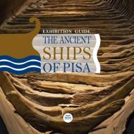 The ancient ships of Pisa. Exhibition guide. Ediz. illustrata