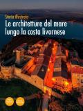 Storia illustrata. Le architetture del mare lungo la costa livornese. Ediz. illustrata