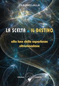 Scelta e il destino. Alla luce delle esperienze oltremondane (La)