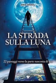 La strada sulla luna. 22 passaggi verso la parte nascosta di noi