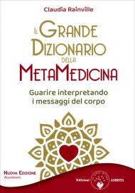 Il grande dizionario della metamedicina. Guarire interpretando i messaggi del corpo. Nuova ediz.