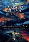 La realtà ultima. Oltre ciò che sembra. La fisica quantistica come piano di fuga verso una nuova consapevolezza