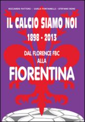 Il calcio siamo noi. 1898-2013 dal Florence FBC alla Fiorentina
