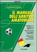 Manuale dell'arbitro amatoriale. Calcio a 11, calcio a 7, calcio a 5. Aspetto tecnico e psicologico dell'arbitro. Regolamenti, casistica, guida pratica