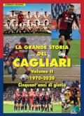 La grande storia del Cagliari. Ediz. illustrata. Vol. 2: 1970-2020. Cinquant'anni di gloria.