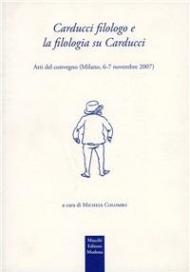 Carducci filologo e la filologia su Carducci. Atti del Convegno (Milanno, 6-7 novembre 2007)