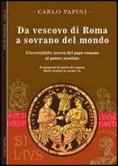 Da vescovo di Roma a sovrano del mondo. L'irresistibile ascesa del papa romano al potere assoluto. Frammenti di storia del papato: 1