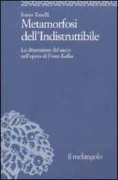Metamorfosi dell'indistruttibile. La dimensione del sacro nell'opera di Franz Kafka