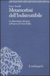 Metamorfosi dell'indistruttibile. La dimensione del sacro nell'opera di Franz Kafka