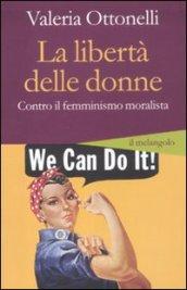 La libertà delle donne. Contro il femminismo moralista