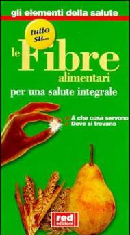 Tutto su... le fibre alimentari. Per una salute integrale. A che cosaservono, dove si trovano