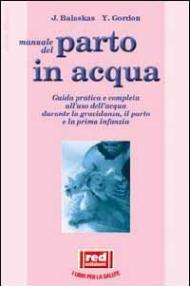 Manuale dal parto in acqua. Guida pratica e completa all'uso dell'acqua durante la gravidanza, il parto e la prima infanzia