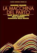 La macchina del parto. Limiti, rischi e alternative della moderna tecnologia della nascita