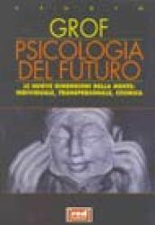 Psicologia del futuro. Le nuove dimensioni della mente: individuale, transpersonale, cosmica