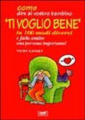 Come dire al vostro bambino «Ti voglio bene» in 100 modi diversi e farlo sentire una persona importante!