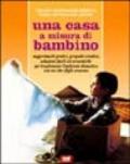 Una casa a misura di bambino. Suggerimenti pratici, proposte creative, soluzioni facili ed economiche per rendere l'ambiente domestico adatto a grandi e piccini