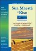 Sua maestà il riso. Storia, tradizioni, virtù salutari, usi culinari e curiosità. 138 ricette di grandi chef, storiche e tradizionali