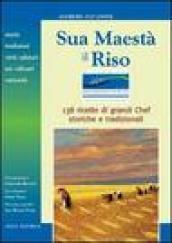 Sua maestà il riso. Storia, tradizioni, virtù salutari, usi culinari e curiosità. 138 ricette di grandi chef, storiche e tradizionali