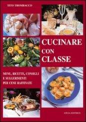 Cucinare con classe. Menu, ricette e consigli per cene raffinate