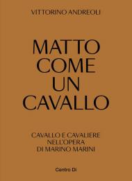 Matto come un cavallo. Cavallo e cavaliere nell'opera di Marino Marini. Ediz. illustrata