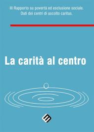 La carità al centro. 3° Rapporto su povertà ed esclusione sociale. Dati dei centri di ascolto Caritas