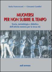 Muoversi per non subire il tempo. Teoria, metodologia e didattica dell'attività motoria per la terza età