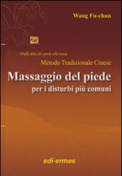 Il massaggio del piede nei disturbi più comuni. Dalle dita dei piedi alla testa. Metodo tradizionale cinese