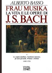 Frau Musika. La vita e le opere di J. S. Bach. 1.Le origini familiari, l'Ambiente luterano, gli anni giovanili, Weimar e Kothen (1685-1723)