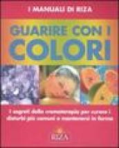 Guarire con i colori. I segreti della cromoterapia per curare i disturbi più comuni e mantenersi in forma