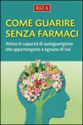 Come guarire senza farmaci. Attiva le capacità di autoguarigione che appartengono a ognuno di noi