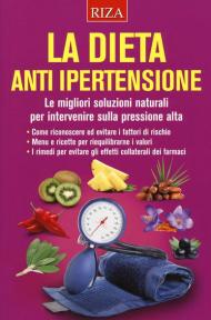 La dieta anti ipertensione. Le migliori soluzioni naturali per intervenire sulla pressione alta