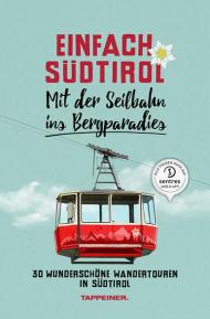 Einfach Südtirol. Mit der Seilbahn ins Bergparadies. 30 wunderschöne Wandertouren in Südtirol