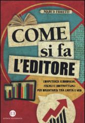 Come si fa l'editore. Competenze economiche, fiscali e contrattuali per orientarsi tra carta e web