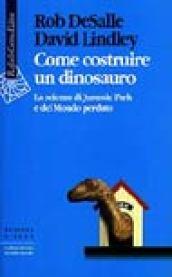 Come costruire un dinosauro. La scienza di Jurassic park e del Mondo perduto