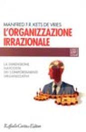 L'organizzazione irrazionale. La dimensione nascosta dei comportamenti organizzativi