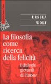 La filosofia come ricerca della felicità. I dialoghi giovanili di Platone