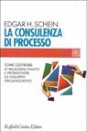 La consulenza di processo. Come costruire le relazioni d'aiuto e promuovere lo sviluppo organizzativo