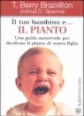 Il tuo bambino e... il pianto. Una guida autorevole per decifrare il pianto di vostro figlio