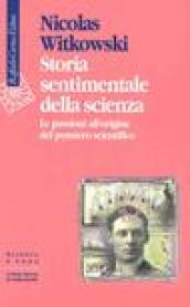 Storia sentimentale della scienza. Le passioni all'origine del pensiero scientifico