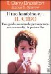 Il tuo bambino e... il cibo. Una guida autorevole per superare, senza smorfie, la prova cibo