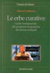 Le erbe curative. Guida fondamentale alle proprietà terapeutiche dei farmaci naturali