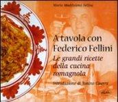 A tavola con Federico Fellini. Le grandi ricette della cucina romagnola. Ediz. illustrata