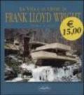 La vita e le opere di Frank Lloyd Wright. Ediz. illustrata