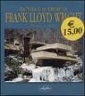 La vita e le opere di Frank Lloyd Wright. Ediz. illustrata