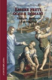 Essere preti oggi e domani. Teologia, pastorale, spiritualità