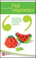 Figli vegetariani. Come allevare i figli dall'infanzia all'adolescenza con la dieta vegetariana