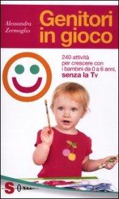 Genitori in gioco. 240 attività per crescere con i bambini da 0 a 6 anni senza la Tv