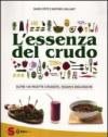 L'essenza del crudo. Oltre 180 ricette crudiste, vegan e biologiche