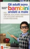 Gli adulti sono bambini andati a male. Per genitori, educatori e insegnanti che vogliono imparare a non insegnare