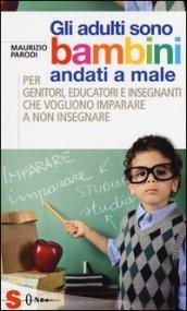 Gli adulti sono bambini andati a male. Per genitori, educatori e insegnanti che vogliono imparare a non insegnare